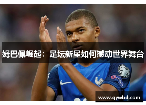 姆巴佩崛起：足坛新星如何撼动世界舞台