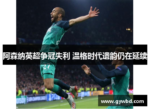 阿森纳英超争冠失利 温格时代遗韵仍在延续