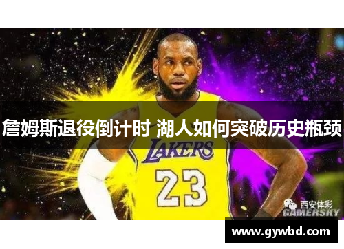 詹姆斯退役倒计时 湖人如何突破历史瓶颈 詹姆斯退役倒计时 湖人如何突破历史瓶颈