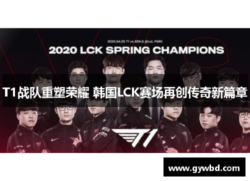 T1战队重塑荣耀 韩国LCK赛场再创传奇新篇章