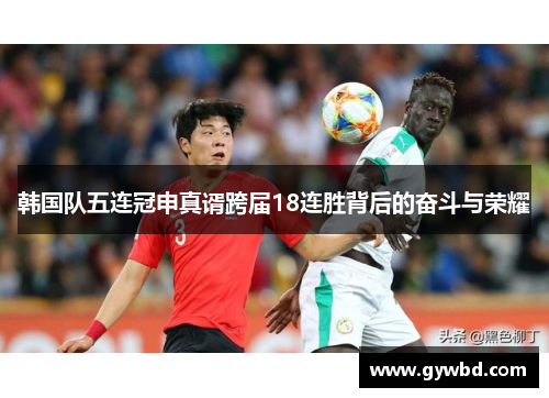 韩国队五连冠申真谞跨届18连胜背后的奋斗与荣耀