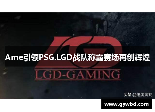 Ame引领PSG.LGD战队称霸赛场再创辉煌