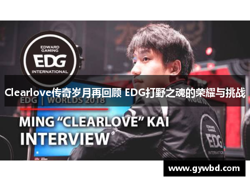 Clearlove传奇岁月再回顾 EDG打野之魂的荣耀与挑战